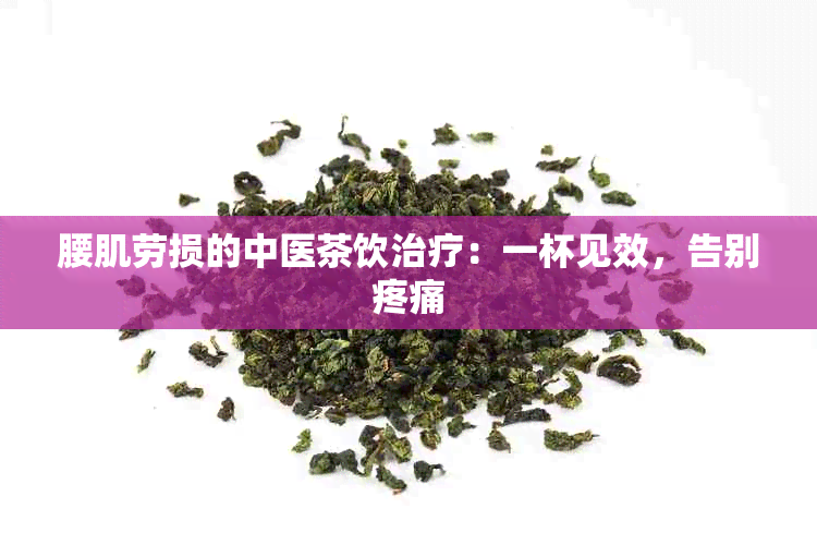 腰肌劳损的中医茶饮治疗：一杯见效，告别疼痛