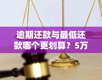 逾期还款与更低还款哪个更划算？5万元债务的全面比较分析