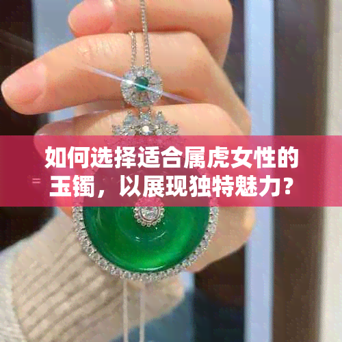 如何选择适合属虎女性的玉镯，以展现独特魅力？