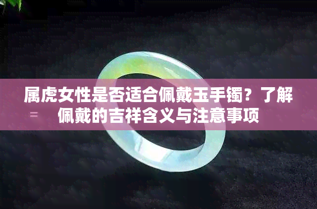 属虎女性是否适合佩戴玉手镯？了解佩戴的吉祥含义与注意事项