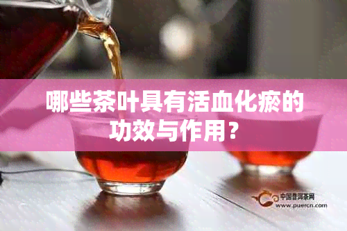 哪些茶叶具有活血化瘀的功效与作用？