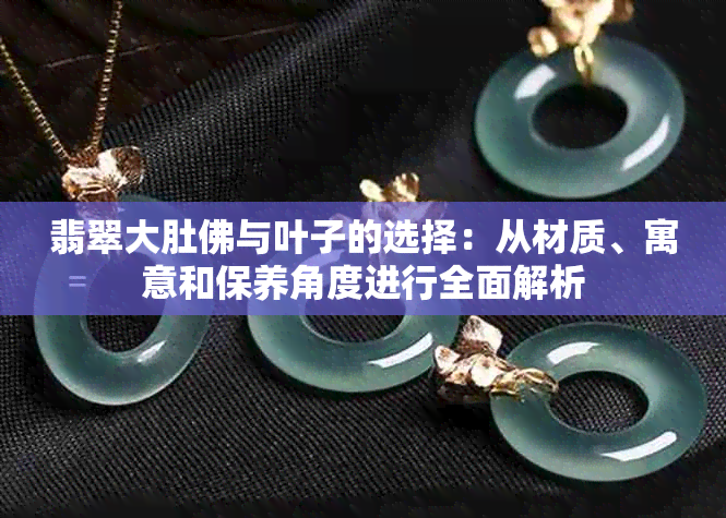 翡翠大肚佛与叶子的选择：从材质、寓意和保养角度进行全面解析