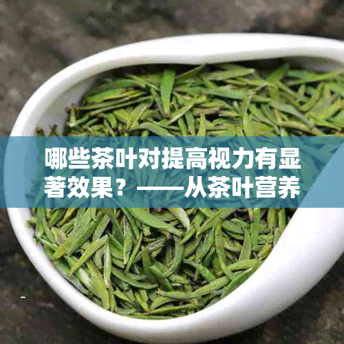 哪些茶叶对提高视力有显著效果？——从茶叶营养成分和健角度探讨