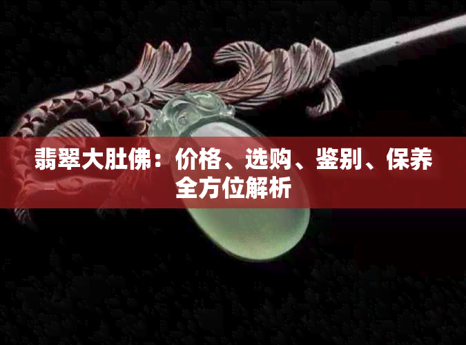 翡翠大肚佛：价格、选购、鉴别、保养全方位解析