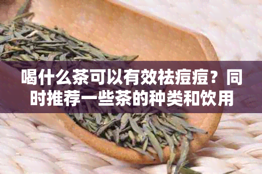 喝什么茶可以有效祛痘痘？同时推荐一些茶的种类和饮用方法