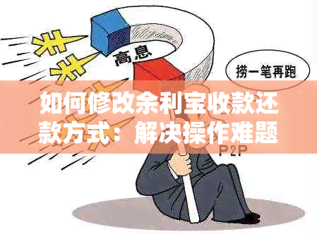 如何修改余利宝收款还款方式：解决操作难题