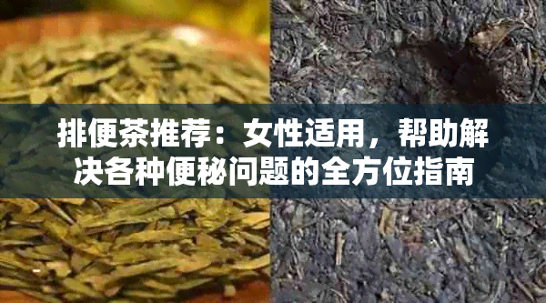 排便茶推荐：女性适用，帮助解决各种便秘问题的全方位指南