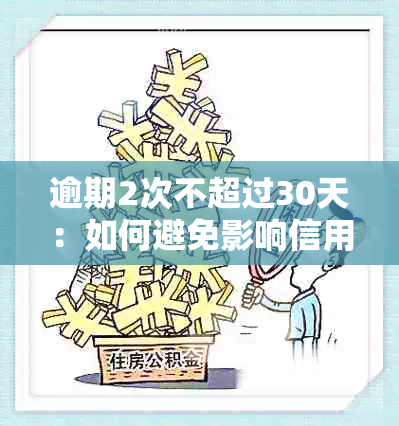 逾期2次不超过30天：如何避免影响信用记录及解决相关问题