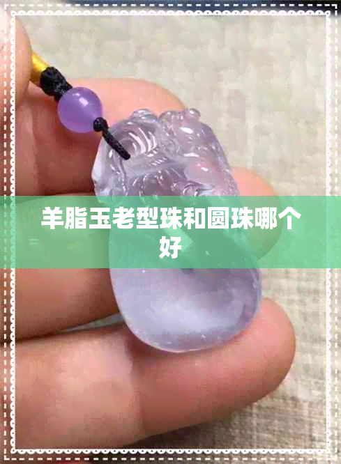 羊脂玉老型珠和圆珠哪个好