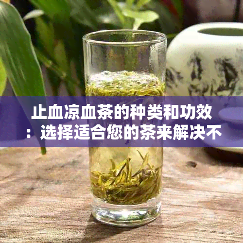 止血凉血茶的种类和功效：选择适合您的茶来解决不同问题