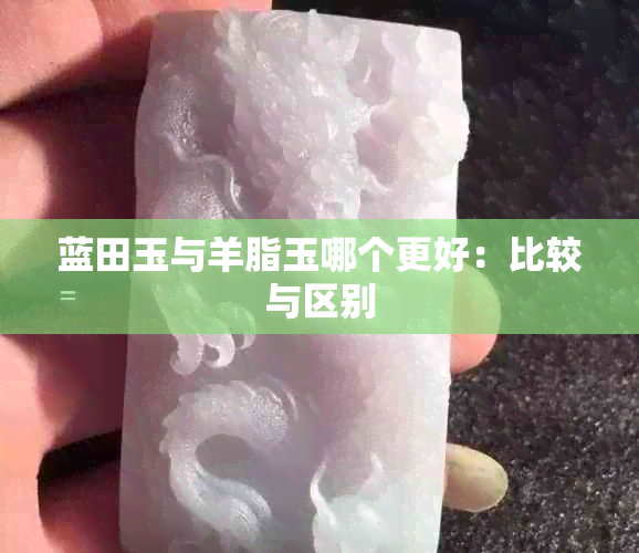 蓝田玉与羊脂玉哪个更好：比较与区别