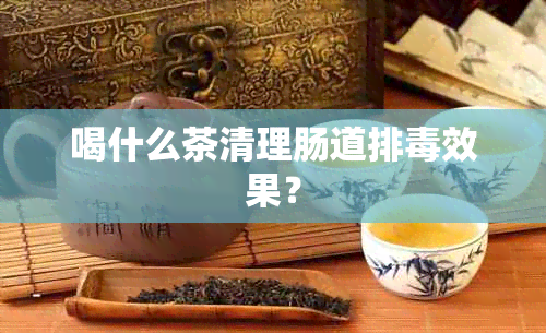 喝什么茶清理肠道排效果？