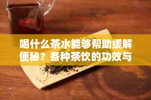 喝什么茶水能够帮助缓解便秘？各种茶饮的功效与选择指南