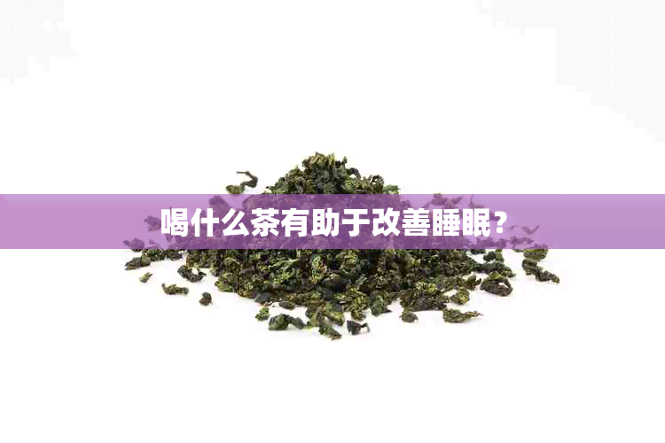 喝什么茶有助于改善睡眠？