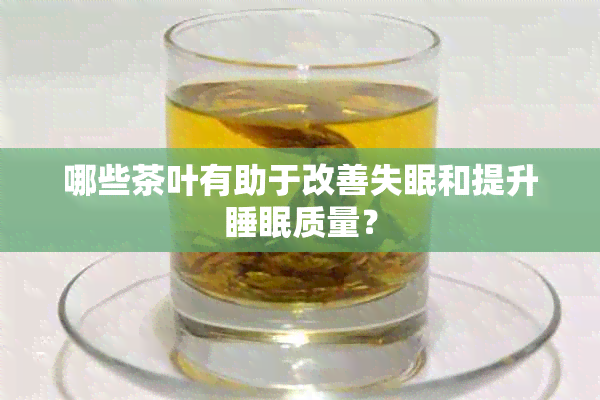 哪些茶叶有助于改善失眠和提升睡眠质量？