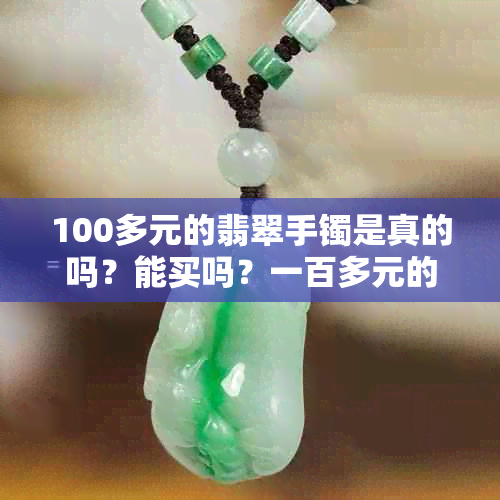 100多元的翡翠手镯是真的吗？能买吗？一百多元的翡翠手镯是什么货？