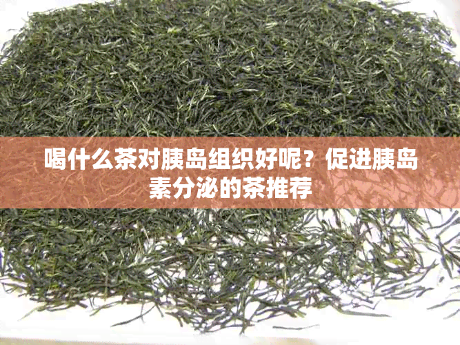 喝什么茶对胰岛组织好呢？促进胰岛素分泌的茶推荐