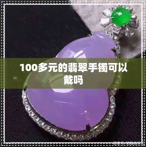 100多元的翡翠手镯可以戴吗