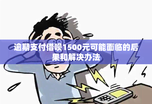 逾期支付借呗1500元可能面临的后果和解决办法