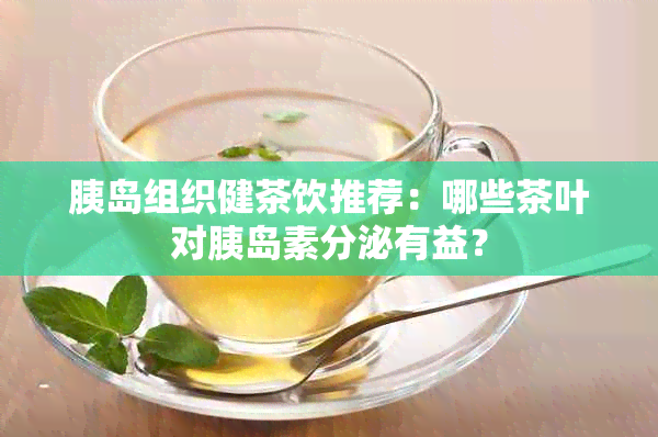 胰岛组织健茶饮推荐：哪些茶叶对胰岛素分泌有益？