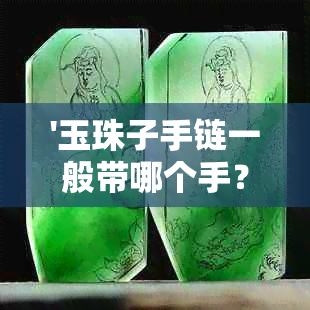 '玉珠子手链一般带哪个手？几个合适？'