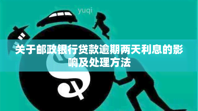 关于邮政银行贷款逾期两天利息的影响及处理方法