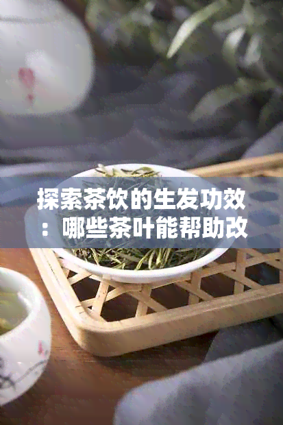 探索茶饮的生发功效：哪些茶叶能帮助改善脱发问题？