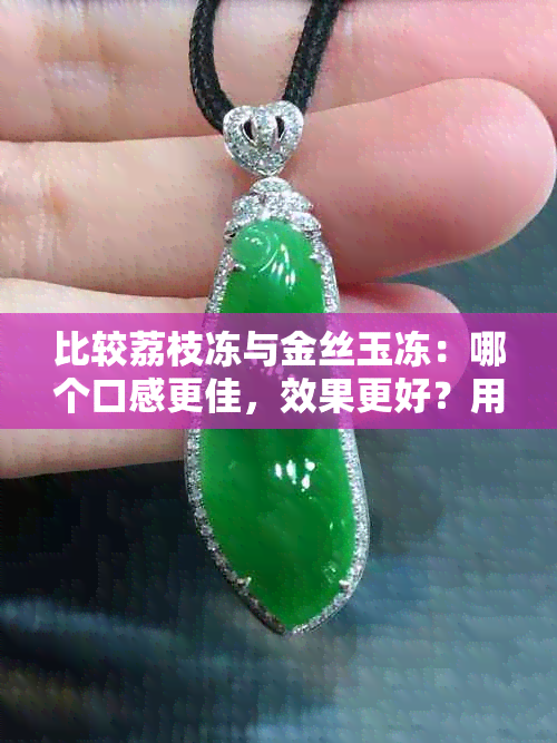 比较荔枝冻与金丝玉冻：哪个口感更佳，效果更好？用户使用心得分享