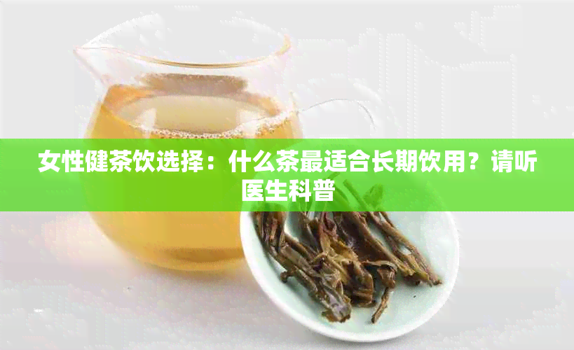 女性健茶饮选择：什么茶最适合长期饮用？请听医生科普