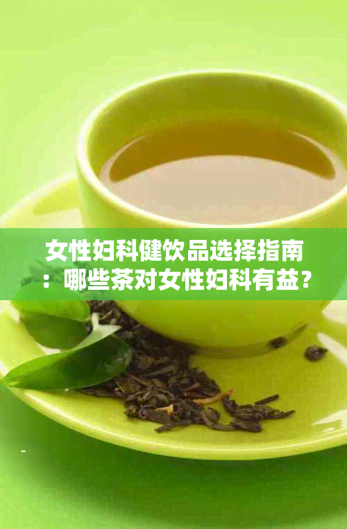 女性妇科健饮品选择指南：哪些茶对女性妇科有益？