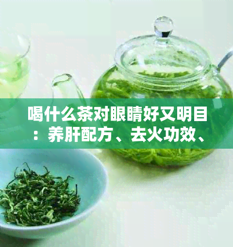 喝什么茶对眼睛好又明目：养肝配方、去火功效、提升视力，同时美颜护眼