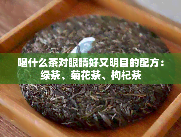 喝什么茶对眼睛好又明目的配方：绿茶、菊花茶、枸杞茶