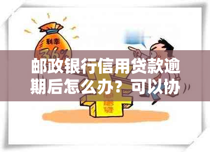 邮政银行信用贷款逾期后怎么办？可以协商吗？逾期多久会被起诉？