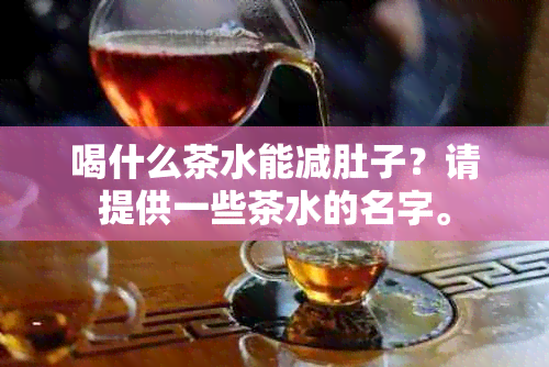 喝什么茶水能减肚子？请提供一些茶水的名字。