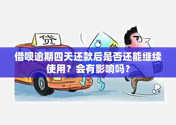 借呗逾期四天还款后是否还能继续使用？会有影响吗？