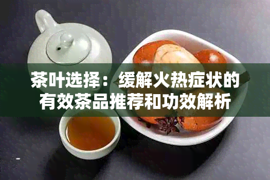 茶叶选择：缓解火热症状的有效茶品推荐和功效解析