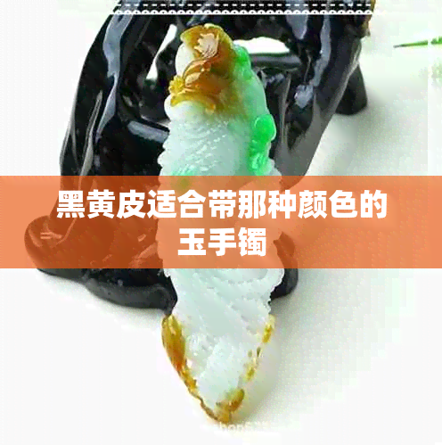 黑黄皮适合带那种颜色的玉手镯