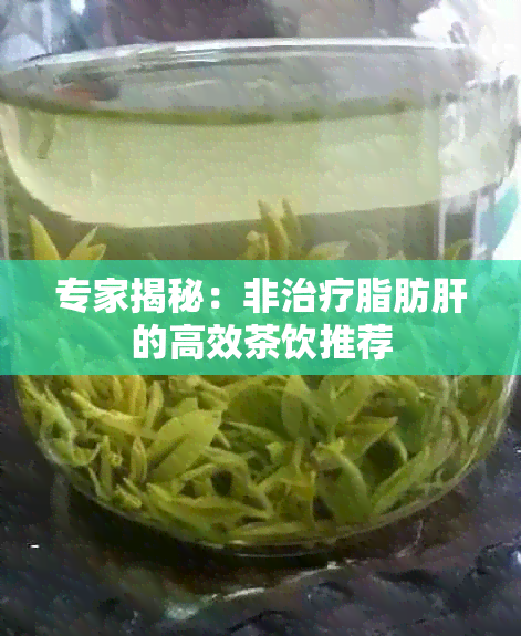 专家揭秘：非治疗脂肪肝的高效茶饮推荐