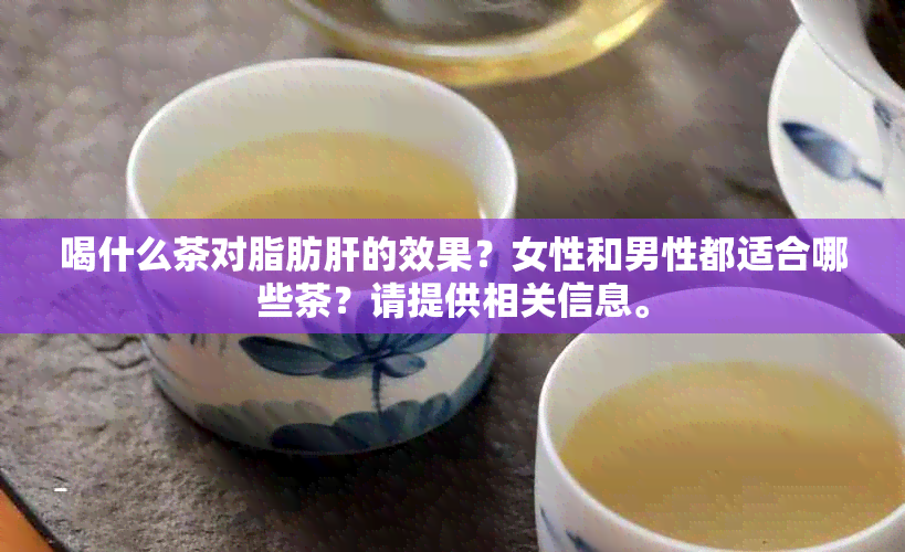 喝什么茶对脂肪肝的效果？女性和男性都适合哪些茶？请提供相关信息。