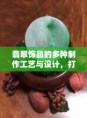 翡翠饰品的多种制作工艺与设计，打造独特时尚风格