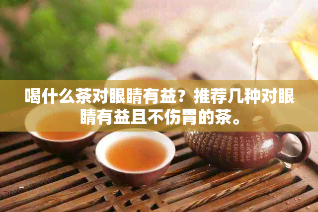 喝什么茶对眼睛有益？推荐几种对眼睛有益且不伤胃的茶。