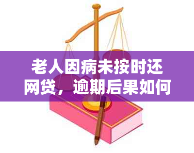 老人因病未按时还网贷，逾期后果如何处理？全面解析各种可能性及应对策略