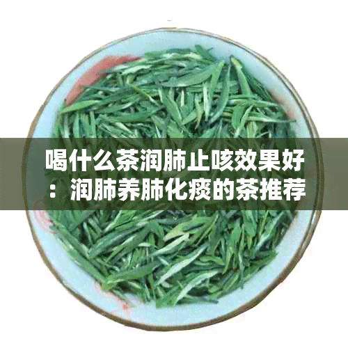 喝什么茶润肺止咳效果好：润肺养肺化痰的茶推荐