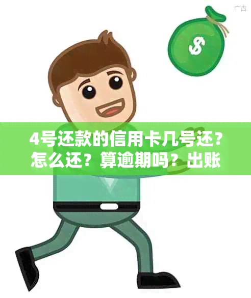 4号还款的信用卡几号还？怎么还？算逾期吗？出账单日期是多少？