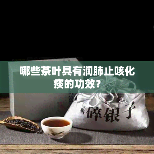 哪些茶叶具有润肺止咳化痰的功效？