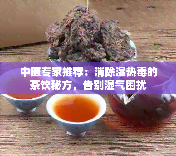 中医专家推荐：消除湿热的茶饮秘方，告别湿气困扰