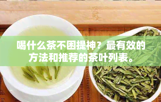 喝什么茶不困提神？最有效的方法和推荐的茶叶列表。