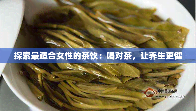 探索最适合女性的茶饮：喝对茶，让养生更健