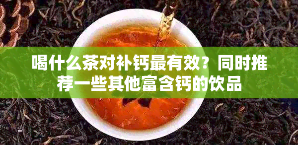 喝什么茶对补钙最有效？同时推荐一些其他富含钙的饮品