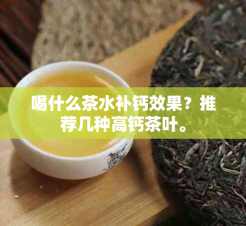 喝什么茶水补钙效果？推荐几种高钙茶叶。